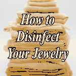 How to Disinfect Your Jewelry